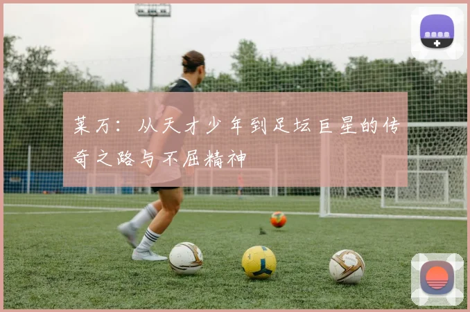 莱万：从天才少年到足坛巨星的传奇之路与不屈精神