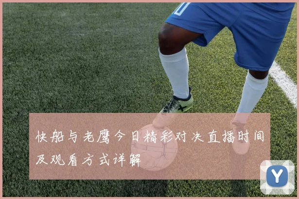 快船与老鹰今日精彩对决直播时间及观看方式详解
