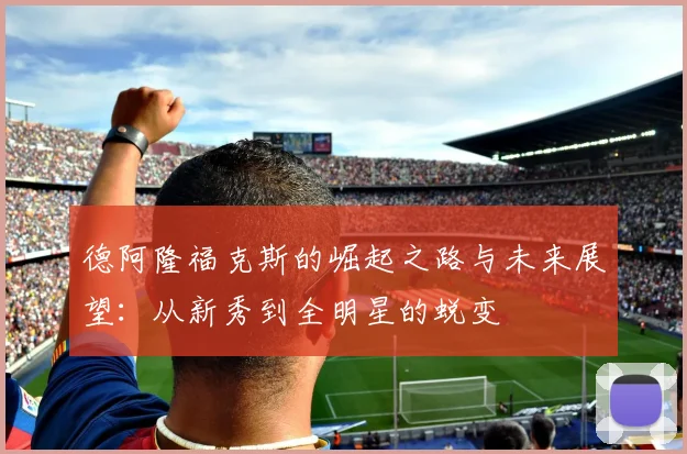 德阿隆福克斯的崛起之路与未来展望：从新秀到全明星的蜕变