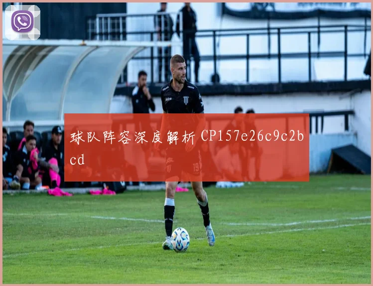 球队阵容深度解析 CP157e26c9c2bcd