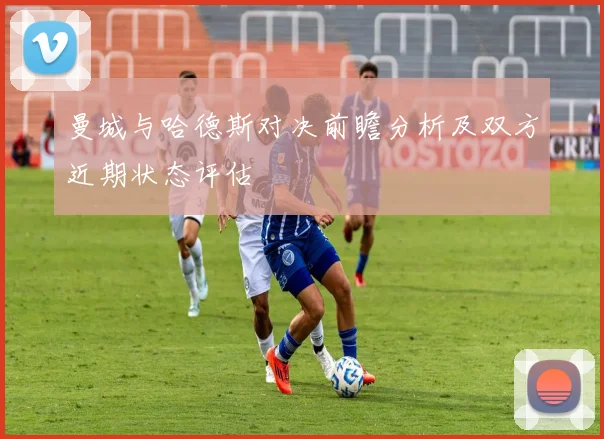 曼城与哈德斯对决前瞻分析及双方近期状态评估