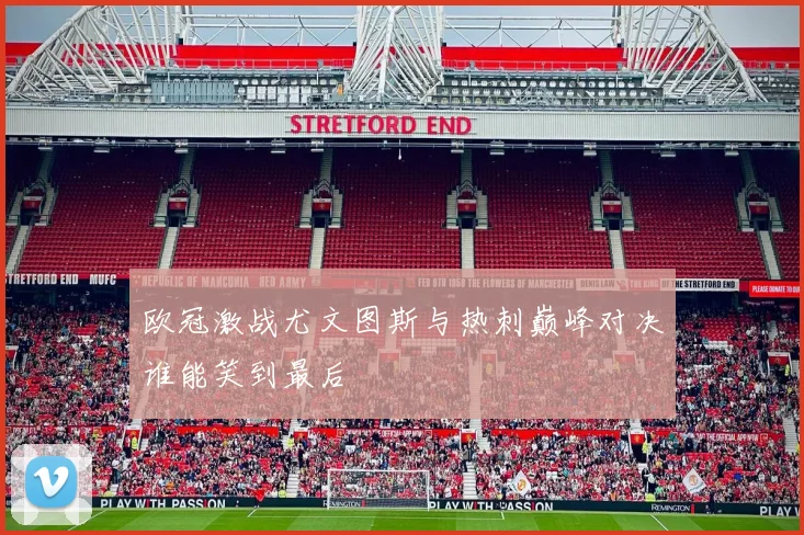 欧冠激战尤文图斯与热刺巅峰对决谁能笑到最后