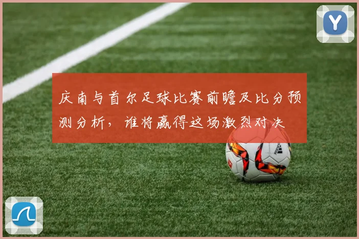 庆南与首尔足球比赛前瞻及比分预测分析，谁将赢得这场激烈对决