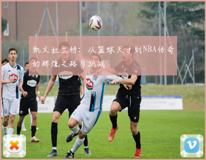 凯文杜兰特：从篮球天才到NBA传奇的辉煌之路与挑战