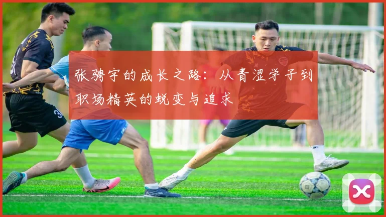 张骋宇的成长之路：从青涩学子到职场精英的蜕变与追求