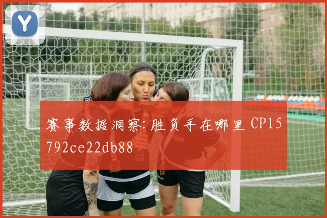 赛事数据洞察:胜负手在哪里 CP15792ce22db88