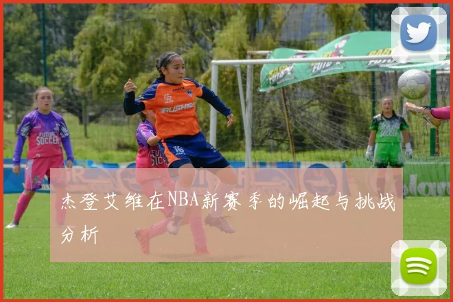 杰登艾维在NBA新赛季的崛起与挑战分析