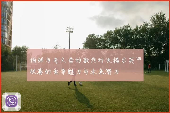 伯顿与考文垂的激烈对决揭示英甲联赛的竞争魅力与未来潜力