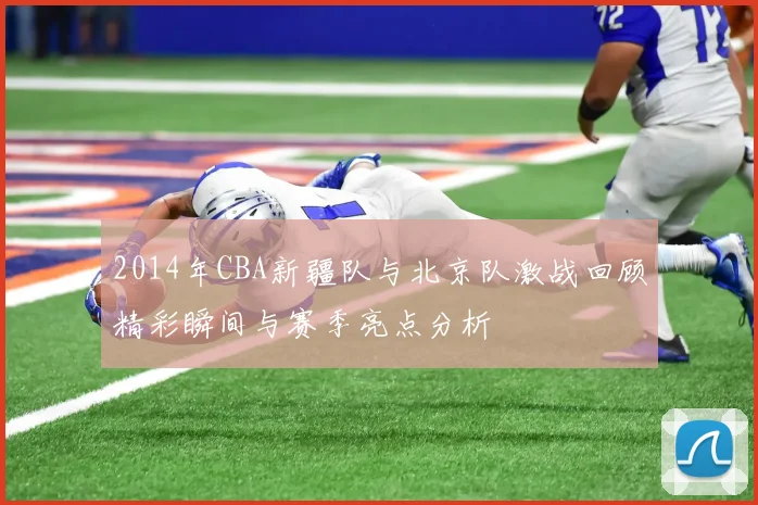 2014年CBA新疆队与北京队激战回顾精彩瞬间与赛季亮点分析