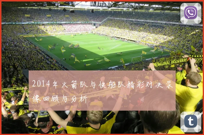 2014年火箭队与快船队精彩对决录像回顾与分析