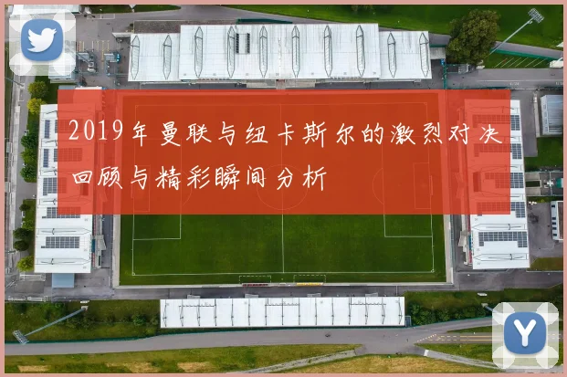 2019年曼联与纽卡斯尔的激烈对决回顾与精彩瞬间分析