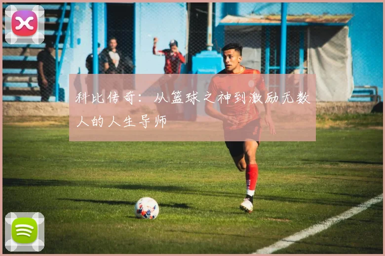 科比传奇：从篮球之神到激励无数人的人生导师