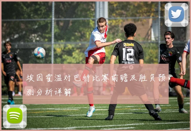 埃因霍温对巴特比赛前瞻及胜负预测分析详解