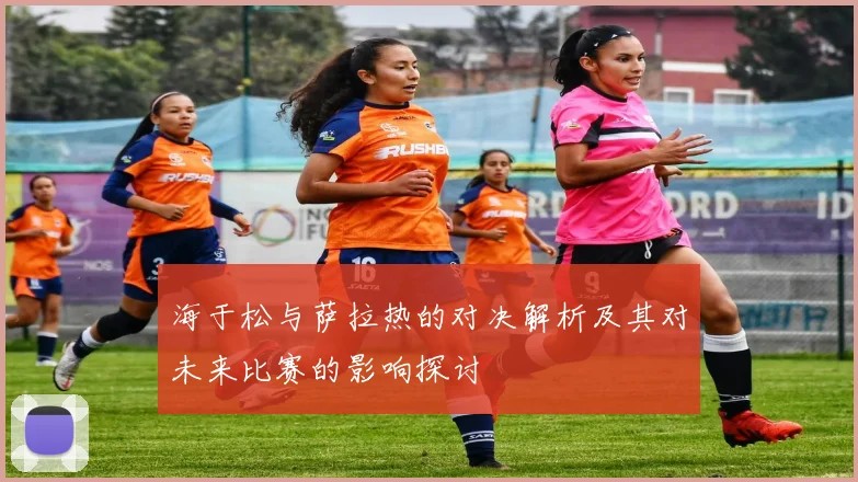 海于松与萨拉热的对决解析及其对未来比赛的影响探讨