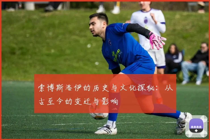 索博斯洛伊的历史与文化探秘：从古至今的变迁与影响