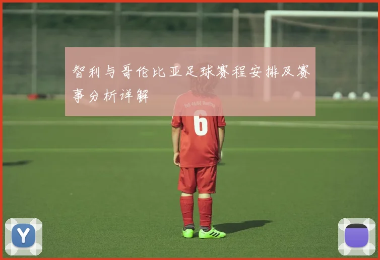 智利与哥伦比亚足球赛程安排及赛事分析详解
