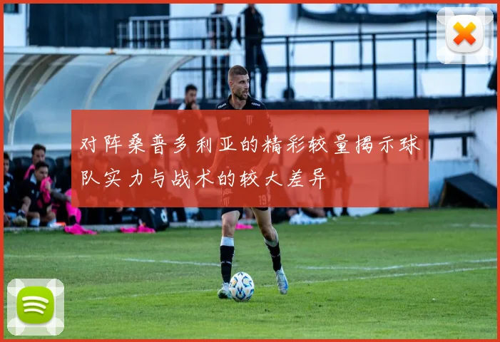 对阵桑普多利亚的精彩较量揭示球队实力与战术的较大差异