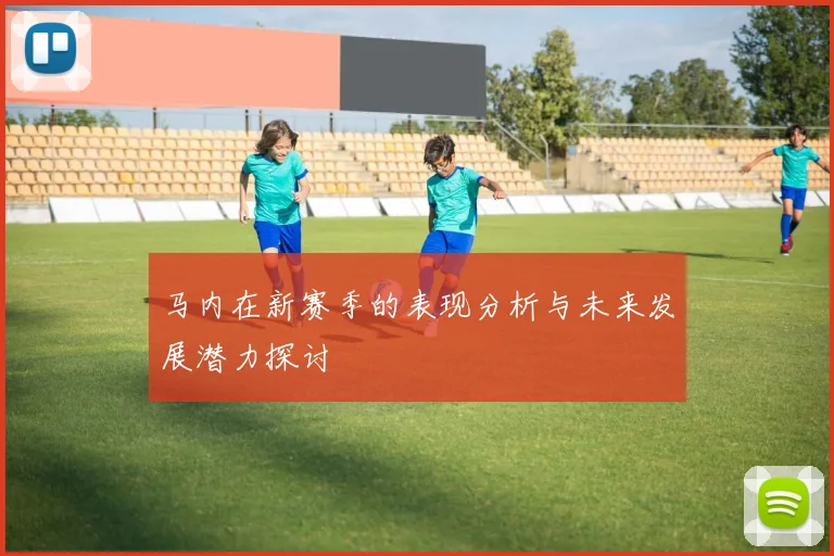 马内在新赛季的表现分析与未来发展潜力探讨